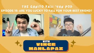 Are You Lucky to Fall For Your Best Friend? | The Ganito Kasi 'Yan Pod #18 with Vince Manlapaz