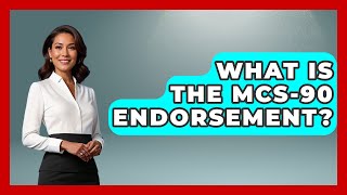 What Is The MCS-90 Endorsement? - Auto Coverage Explained