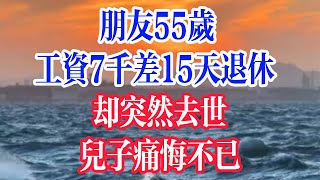 朋友55岁，工资7千差15天退休，却突然去世，儿子痛悔不已。  #為人處世 #生活經驗 #情感故事 #退休生活 #老年生活 #晚年生活 #子女养老