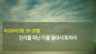 [안강순복음교회_최지용 목사 설교]진리를 떠난 자를 돌아서게 하라(약5:19~20)