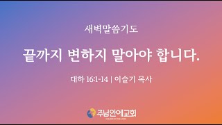 20250117 주님안에교회ㅣ새벽말씀기도ㅣ끝까지 변하지 말아야 합니다. ㅣ대하 16:1-14ㅣ이슬기 목사