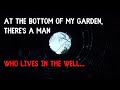 At the bottom of my garden, there's a man who lives in the well (Creepypasta/Horror Story)