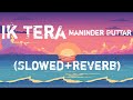 Ik Tera Slowed+Reverb Song. Maninder Buttar Ik Tera Lo-fi Song.