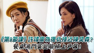 《第9節課》許瑋甯為復仇接近陳昊森？餐桌鴻門宴變臉槓上尹馨！