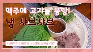 맥주에 샤브샤브, 냉샤브. 우둔살 삼겹살 두가지 만들었어요