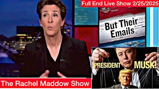 The Rachel Maddow Show Tonight [9PM] 2/25/2025 FULL END SHOW  | 🅼🆂🅽🅱️🅲 BREAKING NEWS Feb 25, 2025