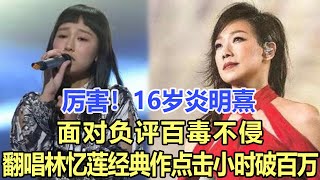 厲害！16歲炎明熹面對負評百毒不侵，翻唱林憶蓮經典作點擊小時破百萬，火遍全網，太好聽了！娛樂名星#炎明熹#林憶蓮