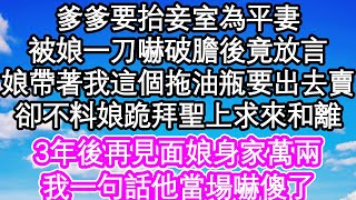 爹爹要抬妾室為平妻，被娘一刀嚇破膽後竟放言，娘帶著我這個拖油瓶要出去賣，卻不料娘跪拜聖上求來和離，3年後再見面娘身家萬兩，我一句話他當場嚇傻了| #為人處世#生活經驗#情感故事#養老#退休