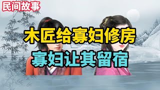 民間故事：木匠雨夜給寡婦修房，寡婦說害怕要他留下，木匠猶豫了