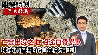 魔鬼嚎哭、亡靈出沒之地沿途白骨累累 神秘寶藏羅布泊金絲漠玉！！【關鍵時刻百大精選】- 劉寶傑 劉燦榮