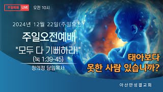 2024-12-22 | 모두 다 기뻐하라(눅 1:39-45) | 정의정 목사 | (아산만교회) 주일예배