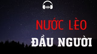 TRUYỆN MA: NƯỚC LÈO ĐẦU NGƯỜI | TRUYỆN MA MC ĐÌNH SOẠN KỂ KINH DỊ VÀ RÙNG RỢN NHẤT.