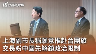 上海副市長稱願意推赴台團旅 交長盼中國先解鎖政治限制｜20241218 公視中晝新聞