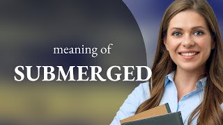 Submerged • meaning of SUBMERGED