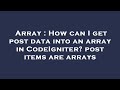 Array : How can I get post data into an array in CodeIgniter? post items are arrays