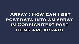 Array : How can I get post data into an array in CodeIgniter? post items are arrays