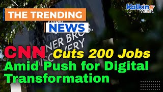 CNN Cuts 200 Jobs Amid Push for Digital Transformation