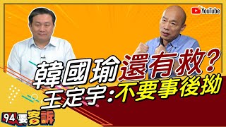 【94要客訴精華版】韓國瑜還有救？王定宇：不要事後拗！