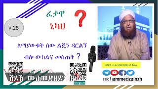 28 ጥያቄና መልስ ለማያውቁት ሰው ልጄን ዳርልኝ ብሎ ውክልና መስጠት