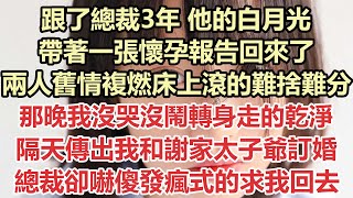 跟了總裁3年，他的白月光帶著一張懷孕報告回來了，兩人舊情複燃床上滾的難捨難分，那晚我沒哭沒鬧轉身走的乾淨，隔天傳出我和謝家太子爺訂婚，總裁卻嚇傻發瘋式的求我回去#九點夜讀#小說#總裁#霸總#白月光