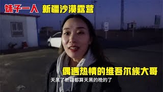 妹子一人在新疆沙漠露营，遇热情的维吾尔族大哥！吃肉喝汤太爽了