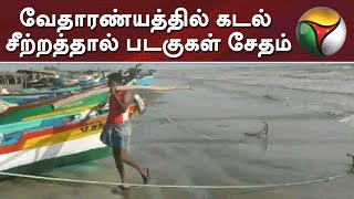 வேதாரண்யத்தில் கடல் சீற்றத்தால் படகுகள் சேதம் | Nagapattinam |