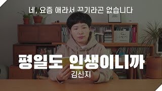 [에세이봇] 평일도 인생이니까, 김신지 ‘네, 요즘 애라서 끈기라곤 없습니다'