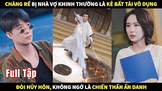 Chàng rể bị nhà vợ khinh thường là kẻ bất tài vô dụng đòi hủy hôn, không ngờ là chiến thần ẩn danh