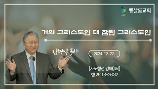 241222_사도행전 강해(45)_거의 그리스도인 대 참된 그리스도인 (행 25:13-26:32)_김형익 목사