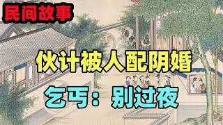 民間故事：夥計被人暗中配了陰婚，他給乞丐一個餅，乞丐：別過夜