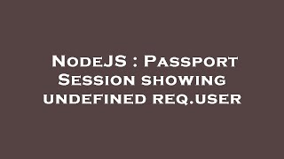 NodeJS : Passport Session showing undefined req.user