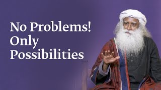 No Problems! Only Possibilities | Sadhguru