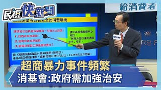 超商暴力事件頻繁 消基會:政府需加強治安－民視新聞