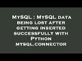 MySQL : MySQL data being lost after getting inserted successfully with Python mysql.connector