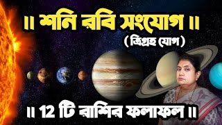 ।। শনি রবি সংযোগ এবং ত্রিগ্রহ যোগ ।। 12 টি রাশির ফলাফল ।।