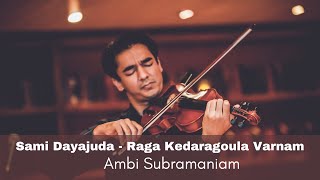 Sami Dayajuda | Raga Kedaragoula Varnam | Ambi Subramaniam [Carnatic Violin]