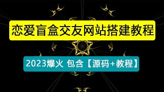 外面爆火的恋爱盲盒交友网站搭建教程【源码+教程】