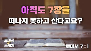 [로마서 스케치 | 7장 1절] 아직도 로마서 7장을 떠나지 못하고 계신가요?