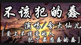 不该犯的蠢-含大仙儿『爱上不该爱的人 犯了最愚蠢的蠢』动态歌词lyrics 高音质