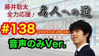 【音声のみ】藤井聡太 全力応援！名人への道　♯１３８　2023.03.28 OA