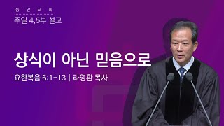 [동안교회] 2023년 7월 16일 | 주일 4,5부설교 | 상식이 아닌 믿음으로 | 요한복음 6:1-13 | 라영환 목사