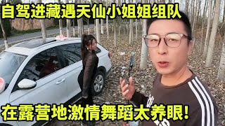 自驾进藏遇天仙小姐姐要组队，在露营地激情舞蹈太养眼!什么事都听我的！【大秃子旅行记】