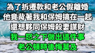 為了拆遷款和老公假離婚，他竟背著我和保姆搞在一起，還想夥同保姆殺妻謀財，我一怒之下做出這件事，老公頓時後悔莫及【樂享讀書屋】#落日溫情#情感故事#花開富貴#深夜淺讀#家庭矛盾#爽文