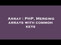Array : PHP, Merging arrays with common keys