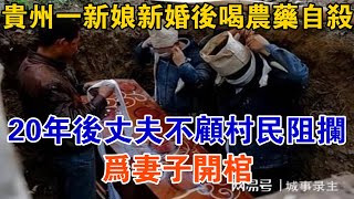 貴州一新娘新婚后喝農藥自殺，20年后丈夫不顧村民阻攔為妻子開棺【大案精選】