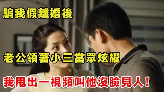 騙我假離婚後，老公領著小三當眾炫耀，我甩出一視頻叫他沒臉見人！