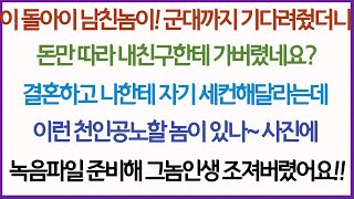 (사이다사연)이 돌아이 남친놈아, 군대까지 기다려줬는데 돈만보고 내친구한테 갈아타버렸네요. 근데 결혼하고도 저더러 세컨을 해달라네요? 사진이랑 녹음파일 들고 그놈인생 조져버렸네요~