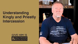 Understanding Kingly and Priestly Intercession | Give Him 15  Daily Prayer with Dutch | April 14