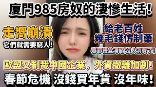 廈門985房奴的淒慘生活！歐盟又制裁中國企業，外資撤離加劇！2025年的春節危機：沒錢買年貨，沒年味！給老百姓幾毛錢仿制藥！春節禮盒滯銷 沒人消費了！崩潰 它們就需要窮人！#大陸經濟 #大蕭條 #中國