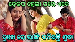 ବ୍ରେକପ୍ ହେଲା ପରେ ଦୁଃଖ ରେ ଭାଙ୍ଗି ପଡିଛନ୍ତି ଓଡ଼ିଆ ହିରୋଇନ୍ ଶ୍ରଦ୍ଧା